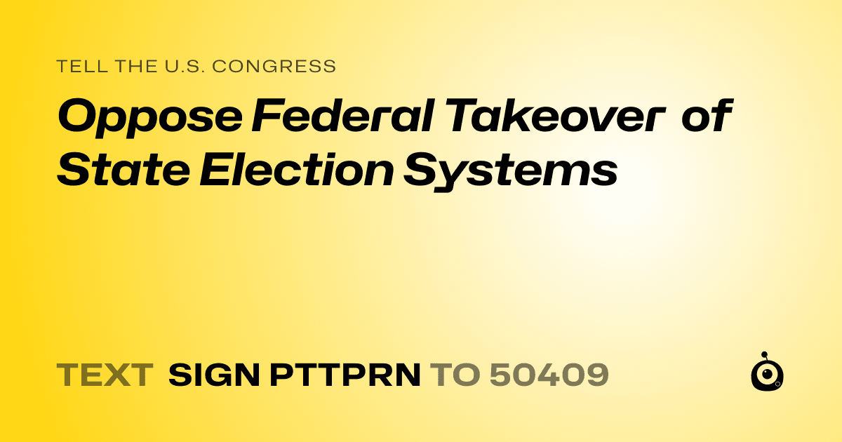 A shareable card that reads "tell the U.S. Congress: Oppose Federal Takeover of State Election Systems" followed by "text sign PTTPRN to 50409"