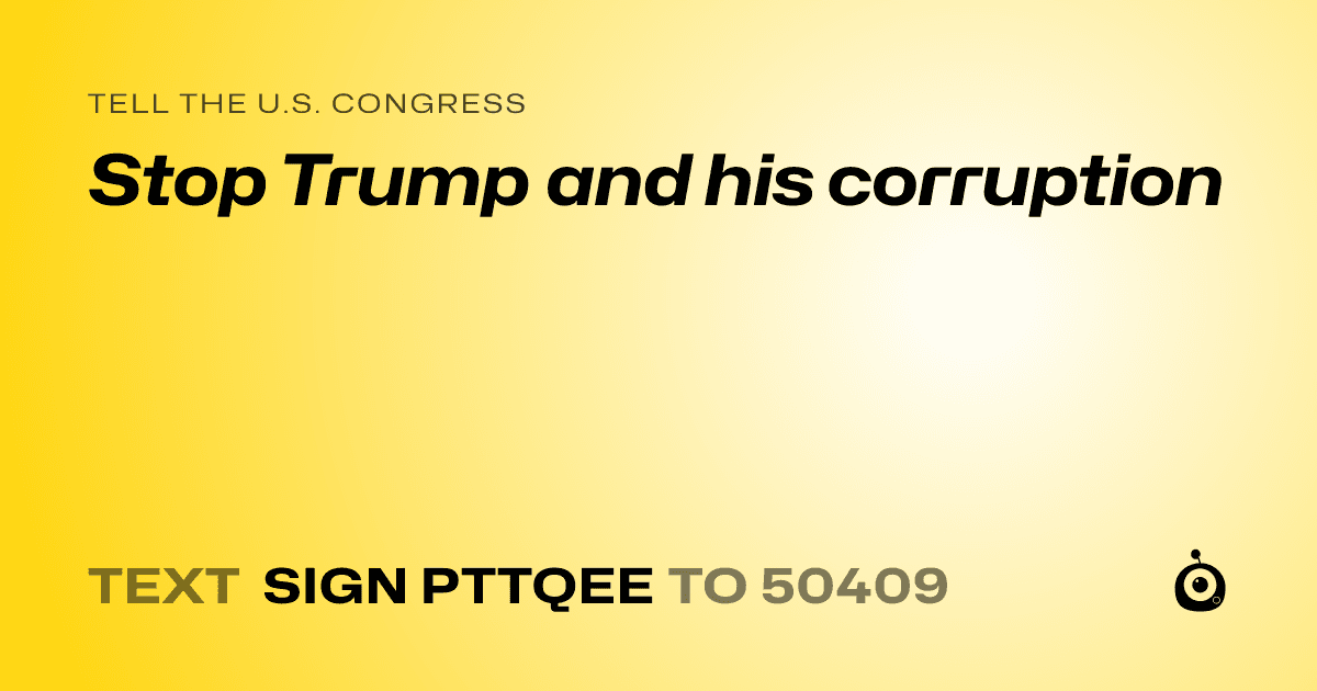 A shareable card that reads "tell the U.S. Congress: Stop Trump and his corruption" followed by "text sign PTTQEE to 50409"