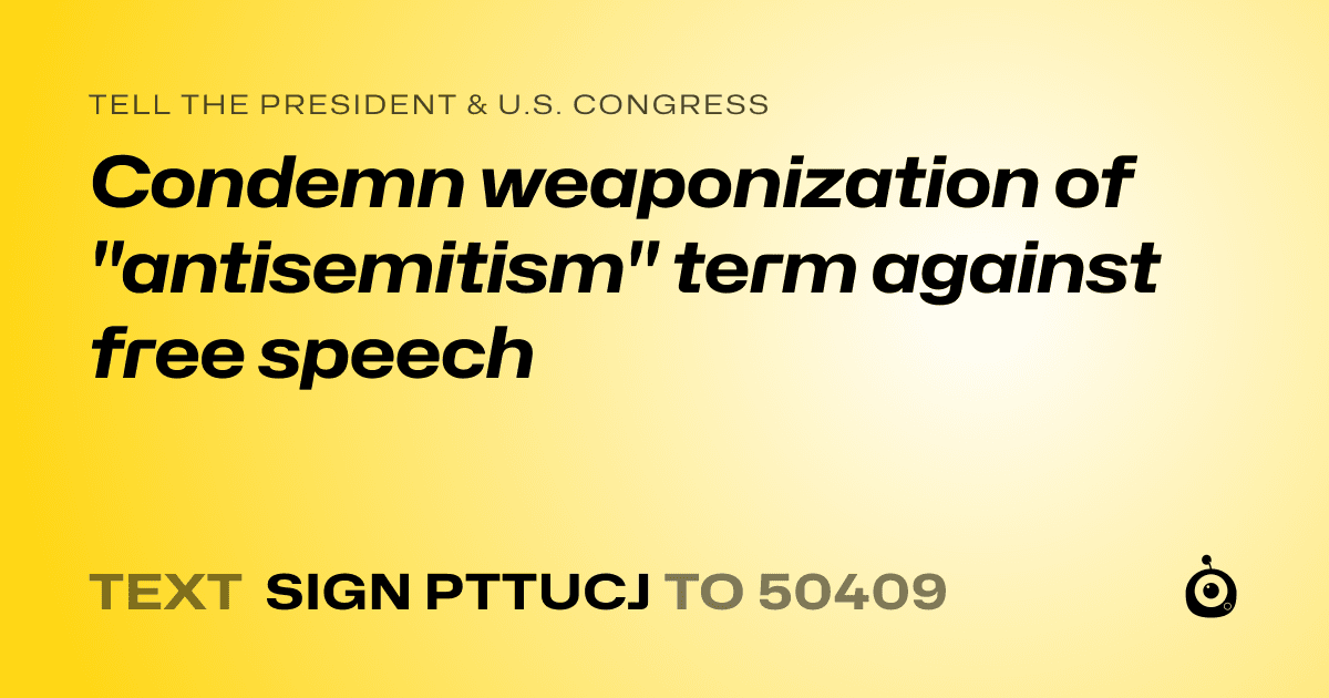 A shareable card that reads "tell the President & U.S. Congress: Condemn weaponization of "antisemitism" term against free speech" followed by "text sign PTTUCJ to 50409"