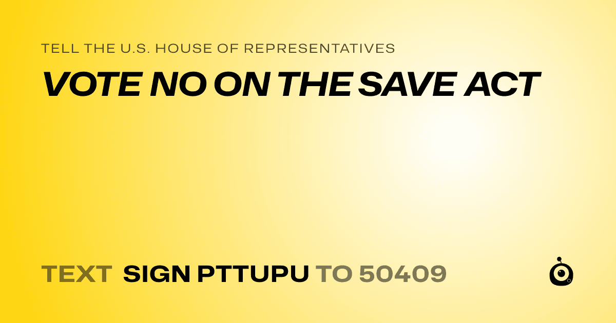 A shareable card that reads "tell the U.S. House of Representatives: VOTE NO ON THE SAVE ACT" followed by "text sign PTTUPU to 50409"