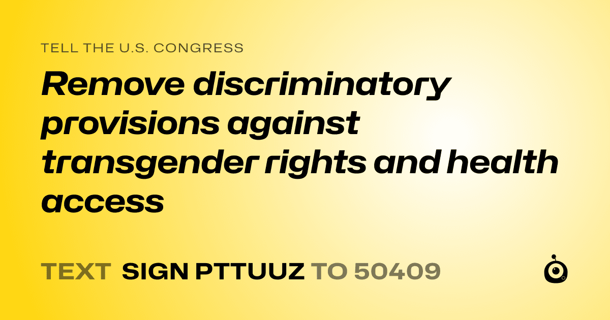 A shareable card that reads "tell the U.S. Congress: Remove discriminatory provisions against transgender rights and health access" followed by "text sign PTTUUZ to 50409"