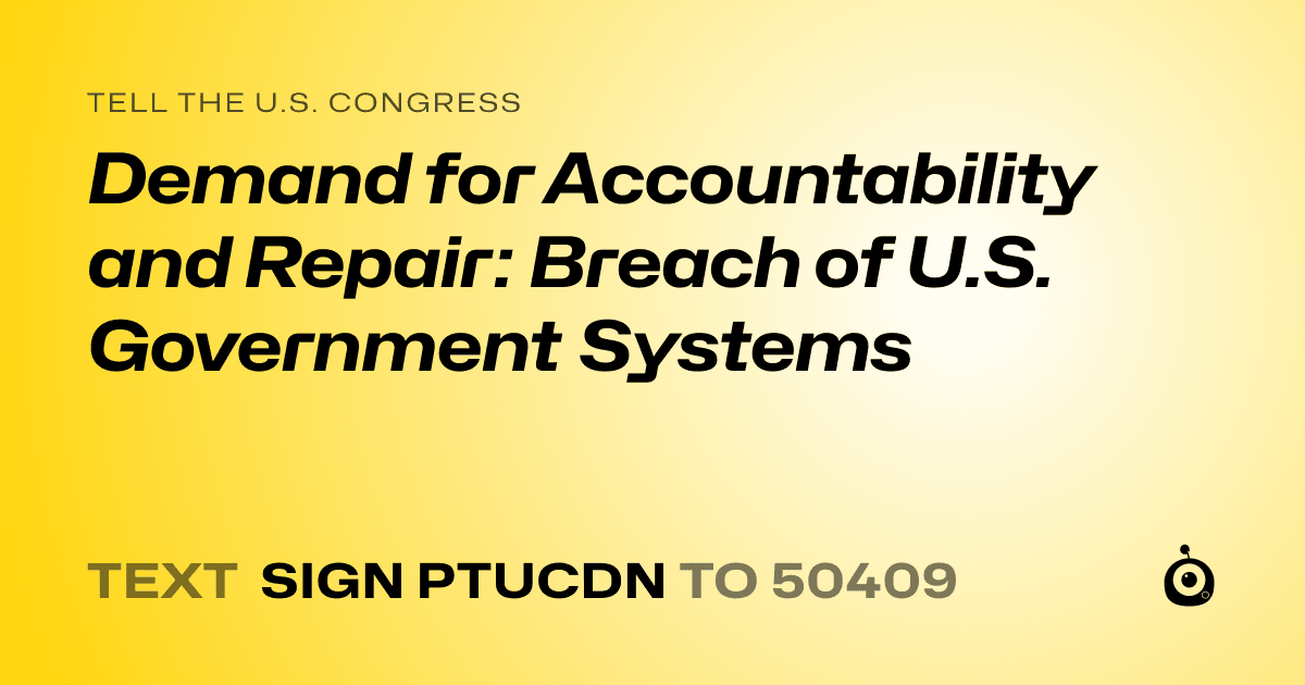 A shareable card that reads "tell the U.S. Congress: Demand for Accountability and Repair: Breach of U.S. Government Systems" followed by "text sign PTUCDN to 50409"