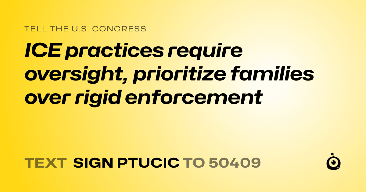 A shareable card that reads "tell the U.S. Congress: ICE practices require oversight, prioritize families over rigid enforcement" followed by "text sign PTUCIC to 50409"