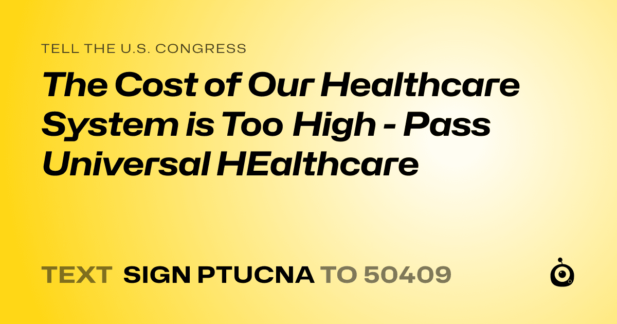 A shareable card that reads "tell the U.S. Congress: The Cost of Our Healthcare System is Too High - Pass Universal HEalthcare" followed by "text sign PTUCNA to 50409"