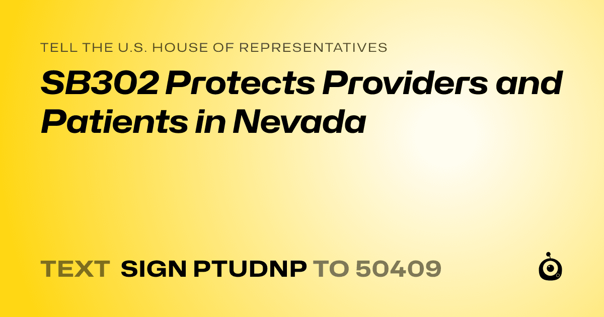 A shareable card that reads "tell the U.S. House of Representatives: SB302 Protects  Providers and Patients   in Nevada" followed by "text sign PTUDNP to 50409"
