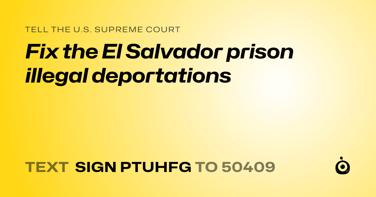 A shareable card that reads "tell the U.S. Supreme Court: Fix the El Salvador prison illegal deportations" followed by "text sign PTUHFG to 50409"