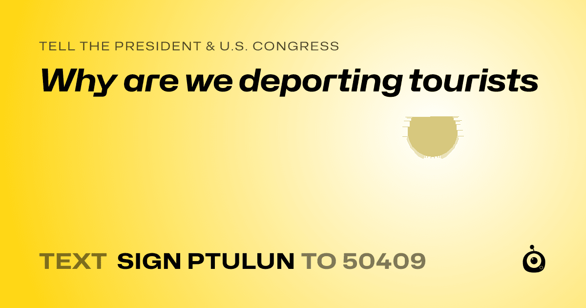 A shareable card that reads "tell the President & U.S. Congress: Why are we deporting tourists" followed by "text sign PTULUN to 50409"