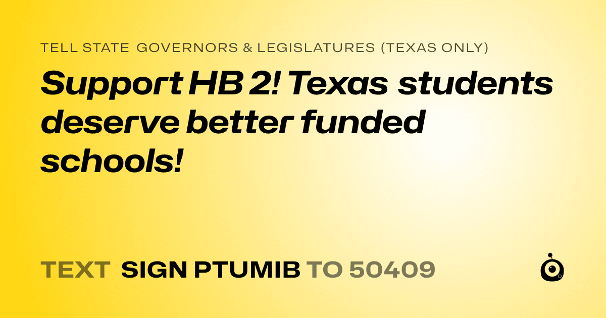 A shareable card that reads "tell State Governors & Legislatures (Texas only): Support HB 2! 
Texas students deserve better funded schools!" followed by "text sign PTUMIB to 50409"