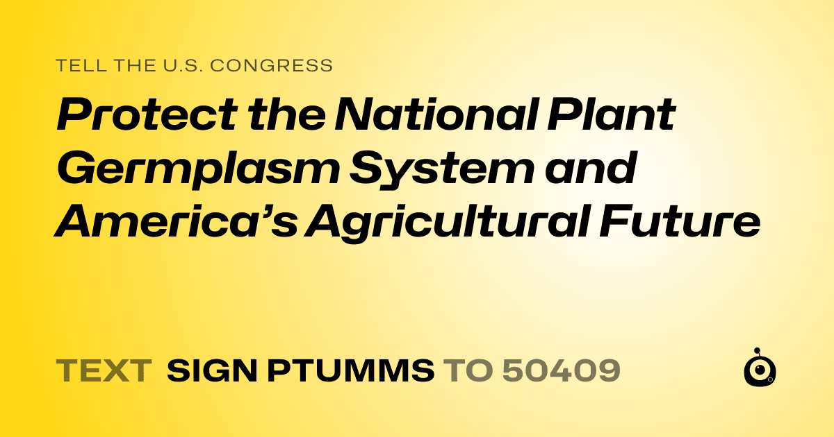 A shareable card that reads "tell the U.S. Congress: Protect the National Plant Germplasm System and America’s Agricultural Future" followed by "text sign PTUMMS to 50409"