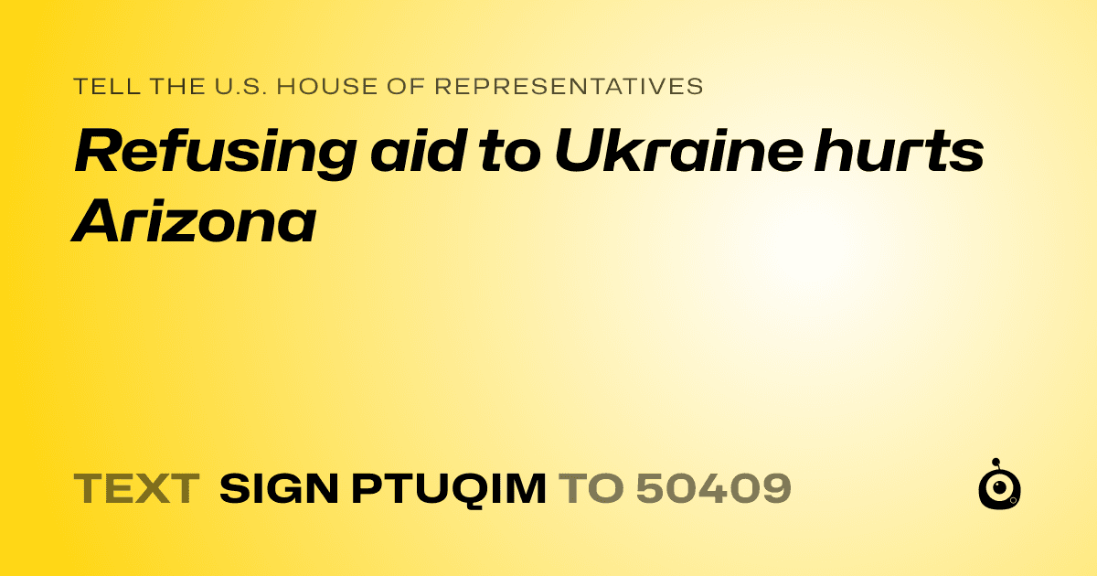 A shareable card that reads "tell the U.S. House of Representatives: Refusing aid to Ukraine hurts Arizona" followed by "text sign PTUQIM to 50409"