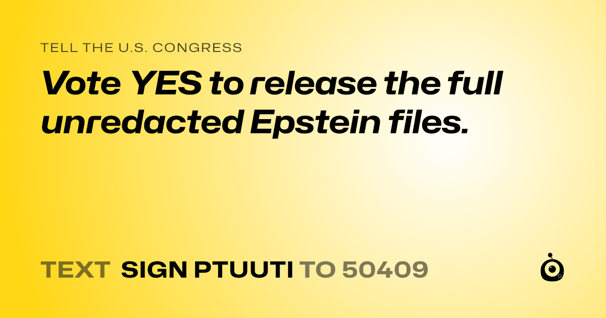 A shareable card that reads "tell the U.S. Congress: Vote YES to release the full unredacted Epstein files." followed by "text sign PTUUTI to 50409"