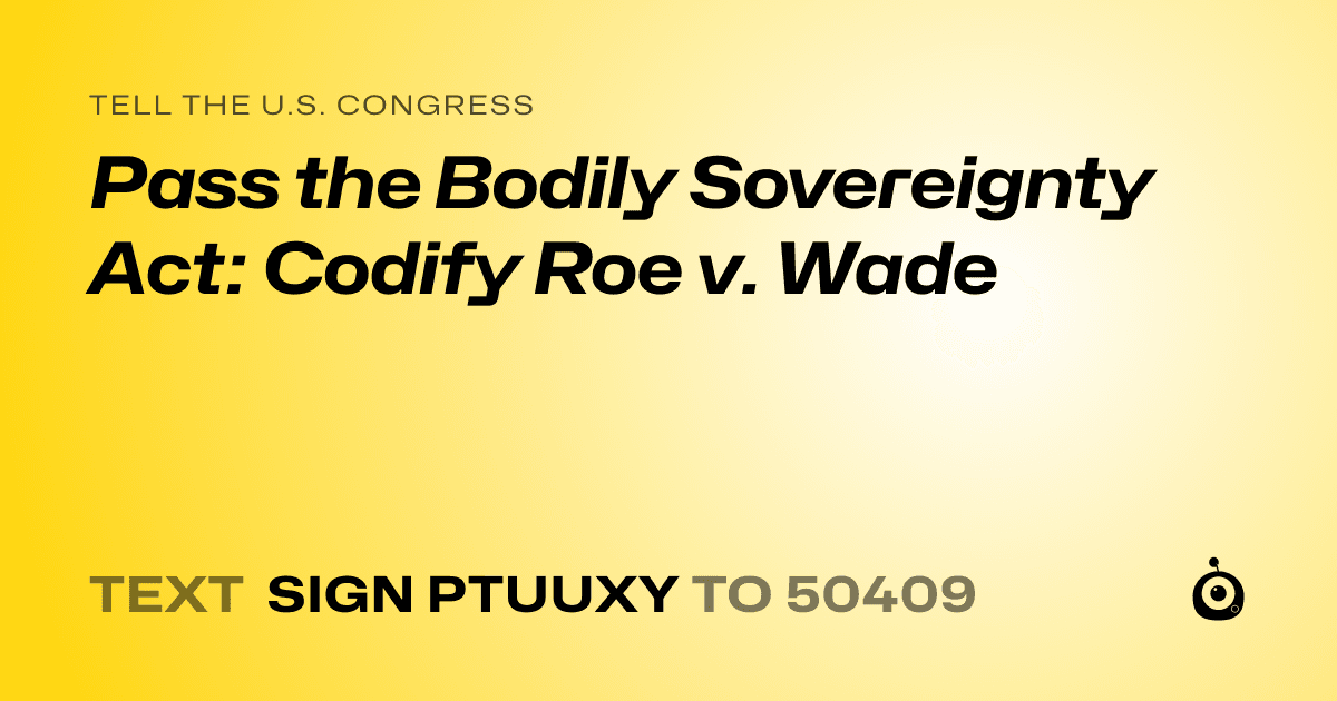 A shareable card that reads "tell the U.S. Congress: Pass the Bodily Sovereignty Act: Codify Roe v. Wade" followed by "text sign PTUUXY to 50409"