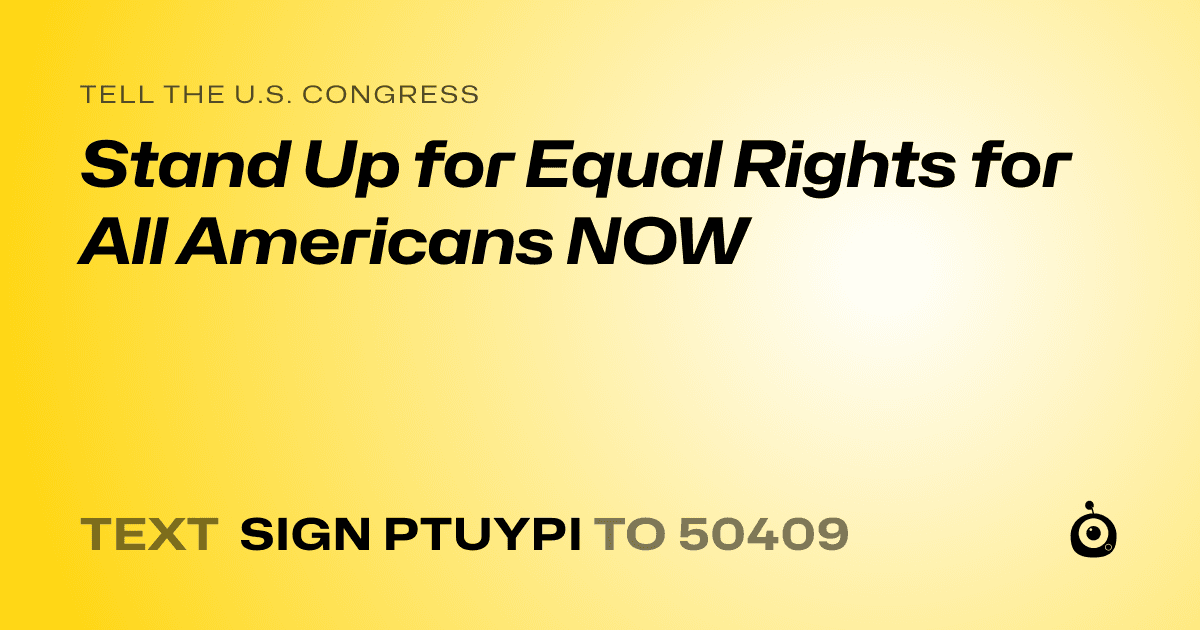A shareable card that reads "tell the U.S. Congress: Stand Up for Equal Rights for All Americans NOW" followed by "text sign PTUYPI to 50409"