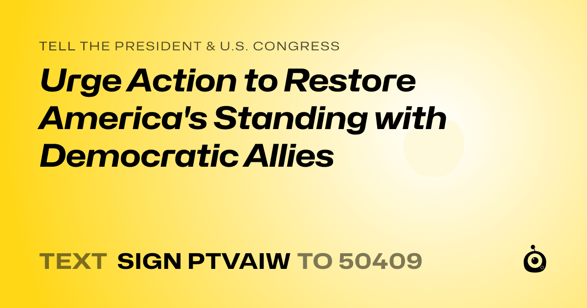 A shareable card that reads "tell the President & U.S. Congress: Urge Action to Restore America's Standing with Democratic Allies" followed by "text sign PTVAIW to 50409"