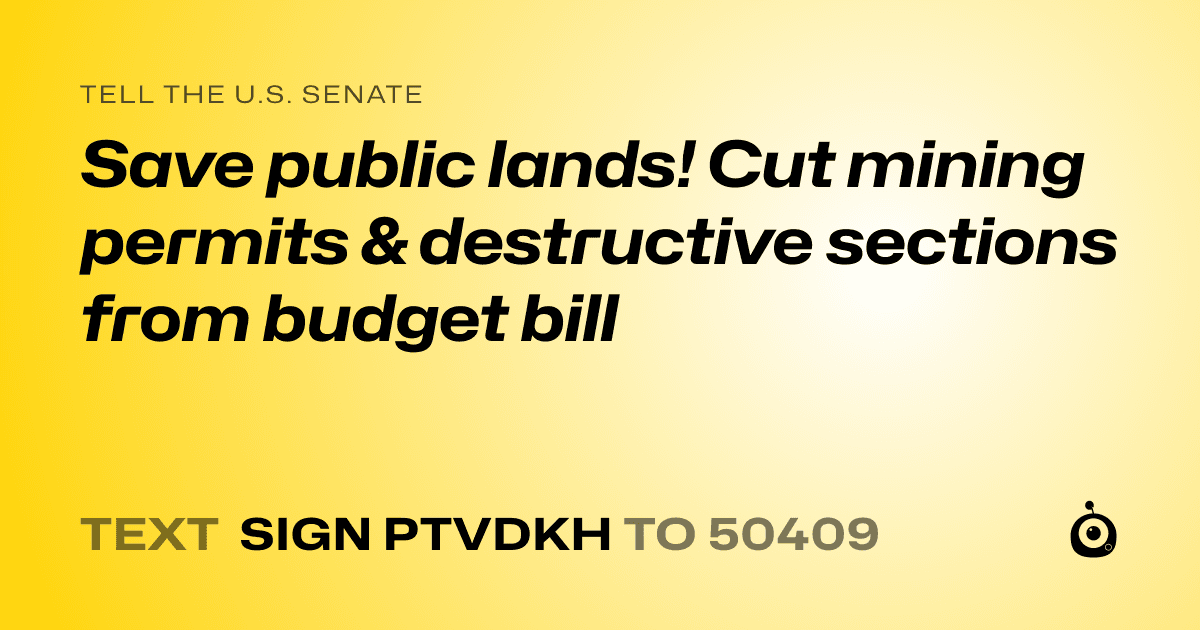 A shareable card that reads "tell the U.S. Senate: Save public lands! Cut mining permits  & destructive sections from budget bill" followed by "text sign PTVDKH to 50409"