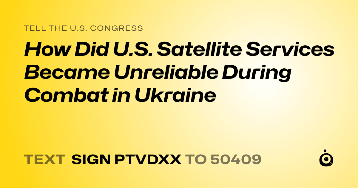A shareable card that reads "tell the U.S. Congress: How Did U.S. Satellite Services Became Unreliable During Combat in Ukraine" followed by "text sign PTVDXX to 50409"