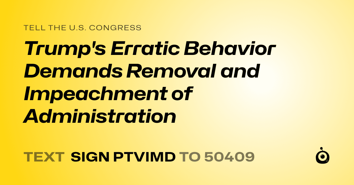 A shareable card that reads "tell the U.S. Congress: Trump's Erratic Behavior Demands Removal and Impeachment of Administration" followed by "text sign PTVIMD to 50409"
