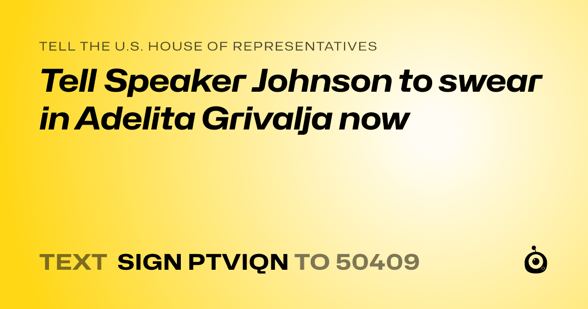 A shareable card that reads "tell the U.S. House of Representatives: Tell Speaker Johnson to swear in Adelita Grivalja now" followed by "text sign PTVIQN to 50409"