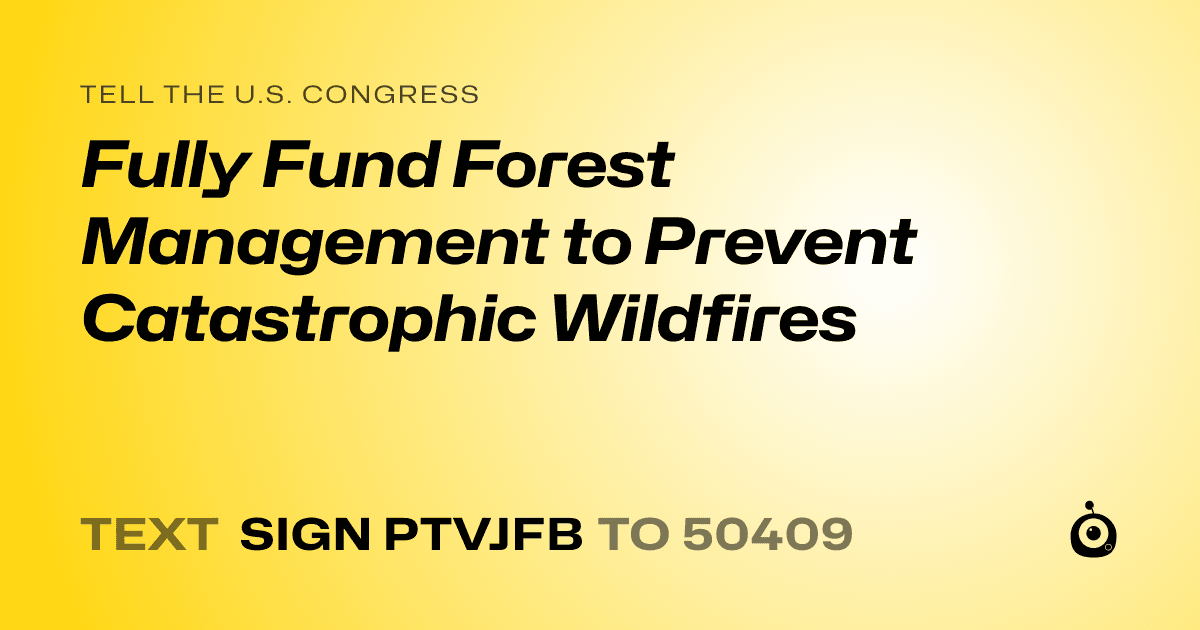 A shareable card that reads "tell the U.S. Congress: Fully Fund Forest Management to Prevent Catastrophic Wildfires" followed by "text sign PTVJFB to 50409"