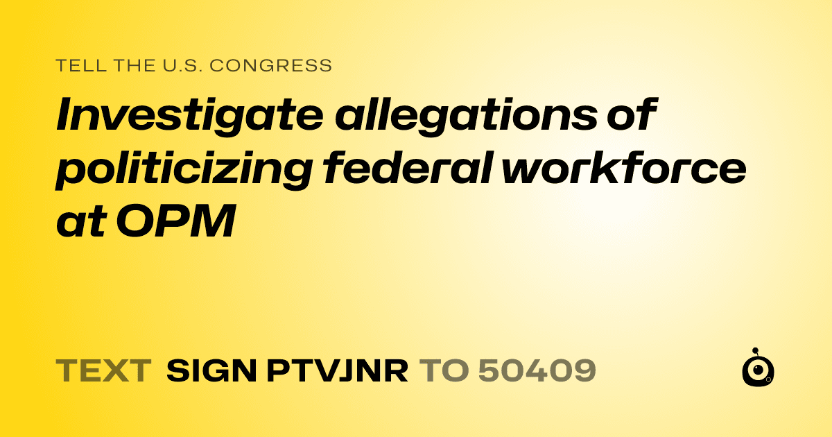 A shareable card that reads "tell the U.S. Congress: Investigate allegations of politicizing federal workforce at OPM" followed by "text sign PTVJNR to 50409"
