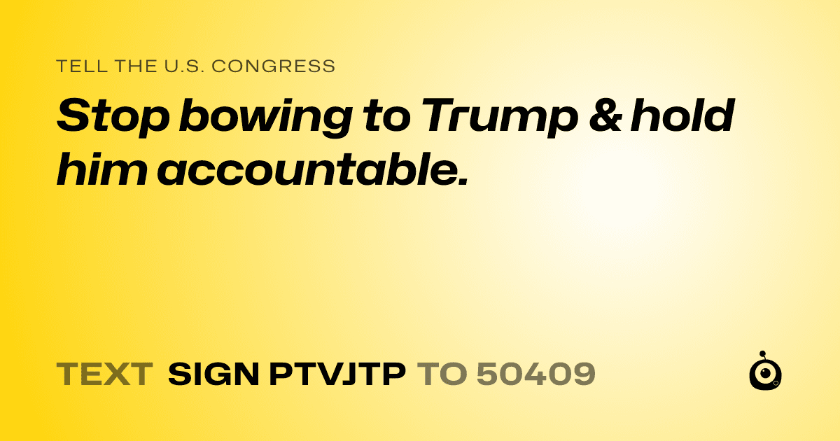 A shareable card that reads "tell the U.S. Congress: Stop bowing  to Trump & hold him accountable." followed by "text sign PTVJTP to 50409"