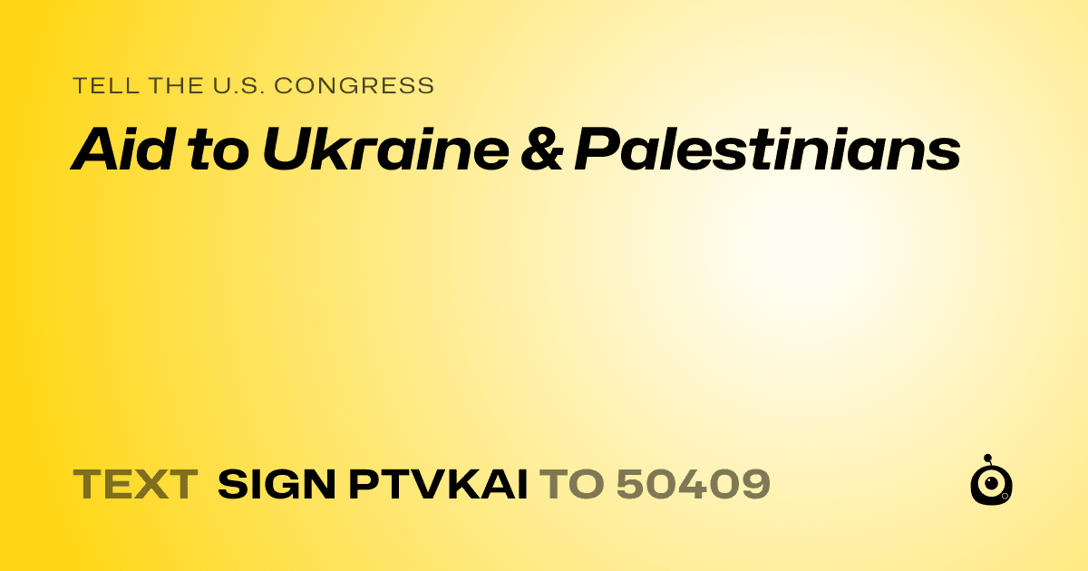 A shareable card that reads "tell the U.S. Congress: Aid to Ukraine & Palestinians" followed by "text sign PTVKAI to 50409"