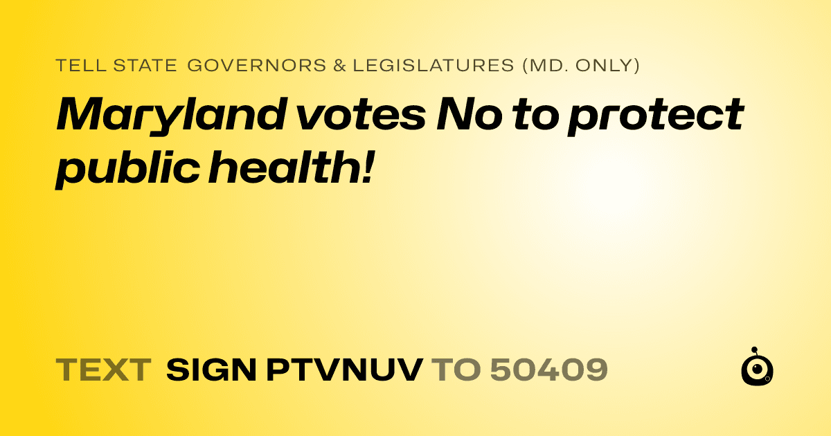 A shareable card that reads "tell State Governors & Legislatures (Md. only): Maryland votes No to protect public health!" followed by "text sign PTVNUV to 50409"