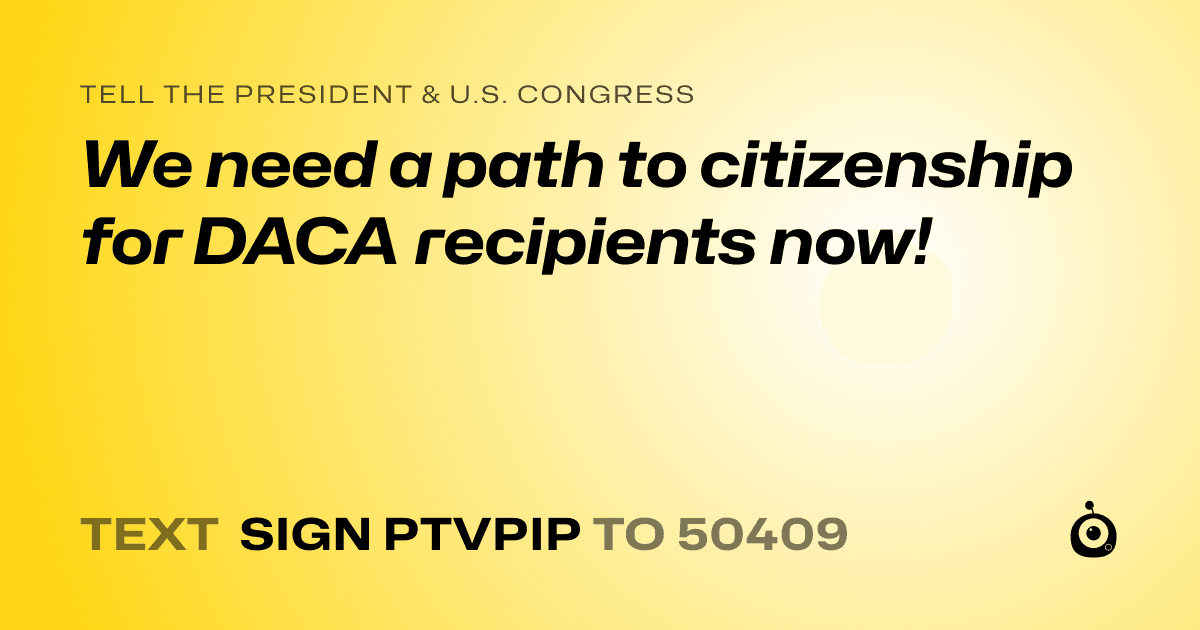 A shareable card that reads "tell the President & U.S. Congress: We need a path to citizenship for DACA recipients now!" followed by "text sign PTVPIP to 50409"
