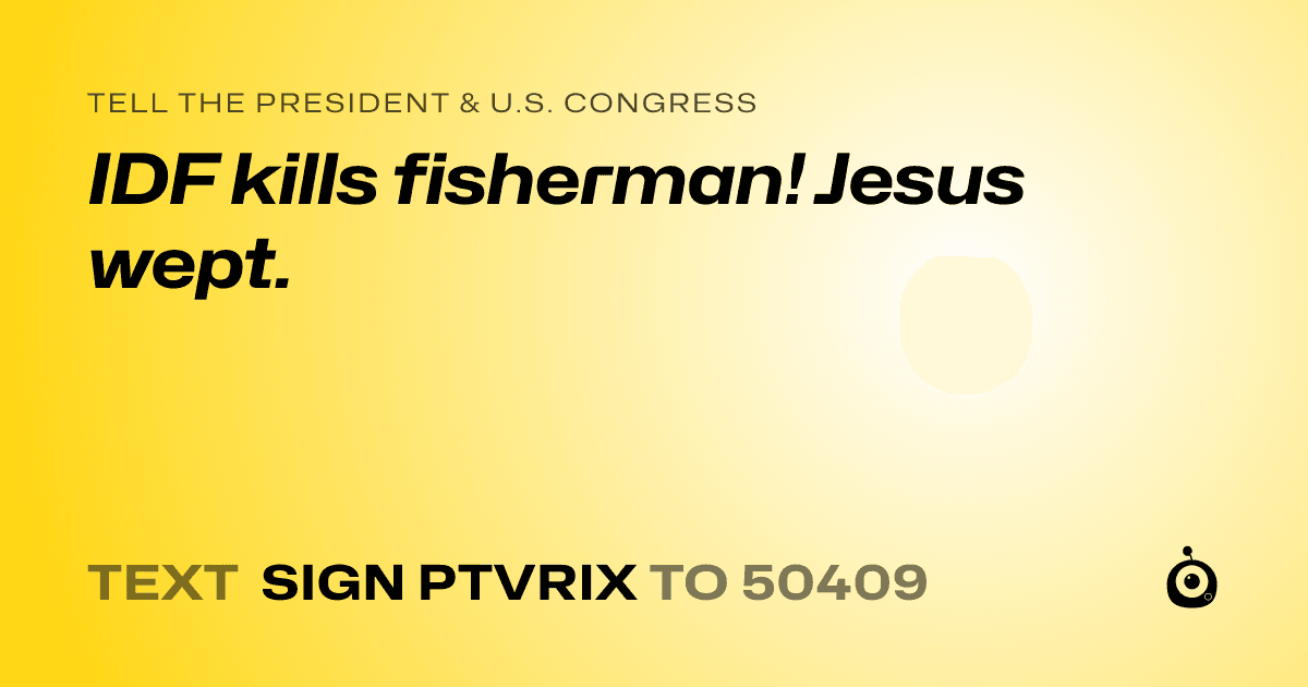 A shareable card that reads "tell the President & U.S. Congress: IDF kills fisherman! Jesus wept." followed by "text sign PTVRIX to 50409"