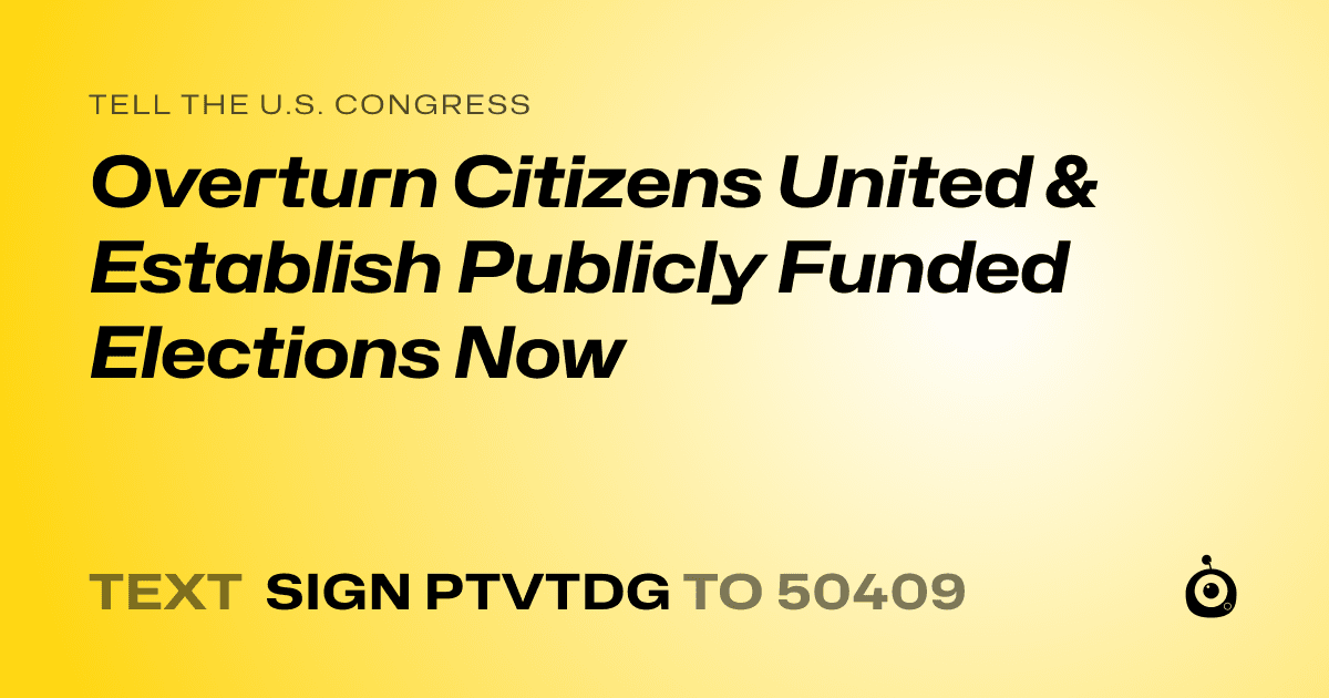 A shareable card that reads "tell the U.S. Congress: Overturn Citizens United & Establish Publicly Funded Elections Now" followed by "text sign PTVTDG to 50409"
