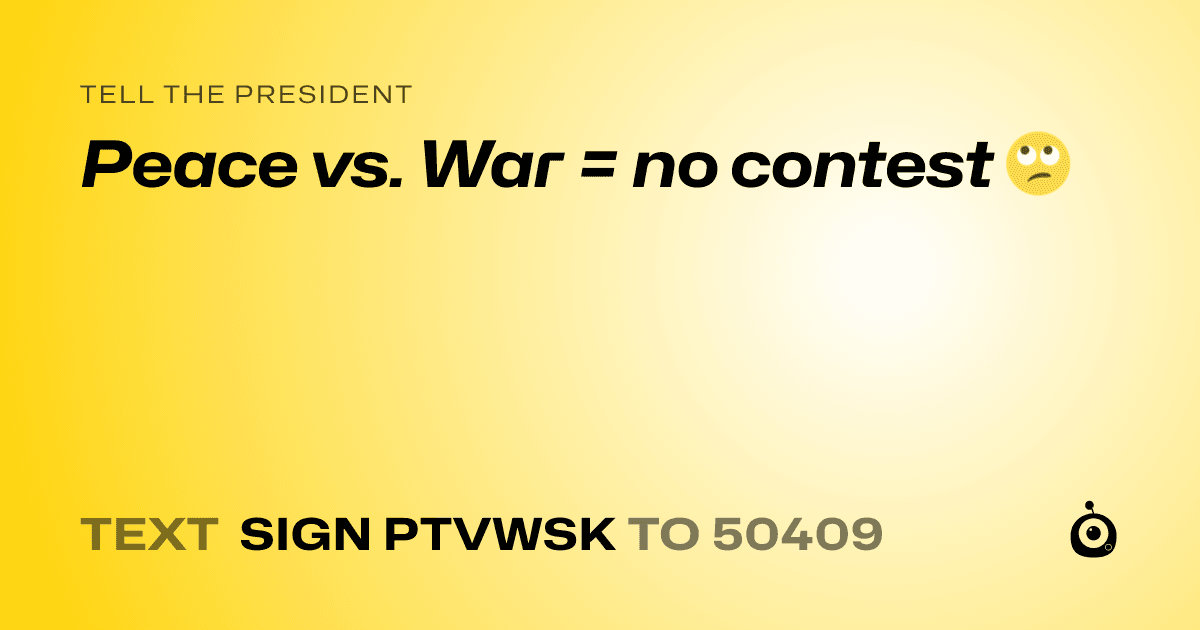 A shareable card that reads "tell the President: Peace vs. War = no contest 🙄" followed by "text sign PTVWSK to 50409"