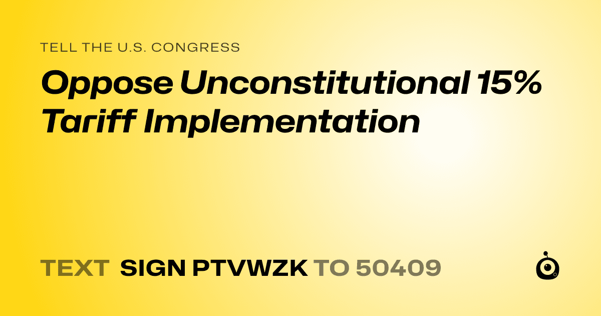A shareable card that reads "tell the U.S. Congress: Oppose Unconstitutional 15% Tariff Implementation" followed by "text sign PTVWZK to 50409"