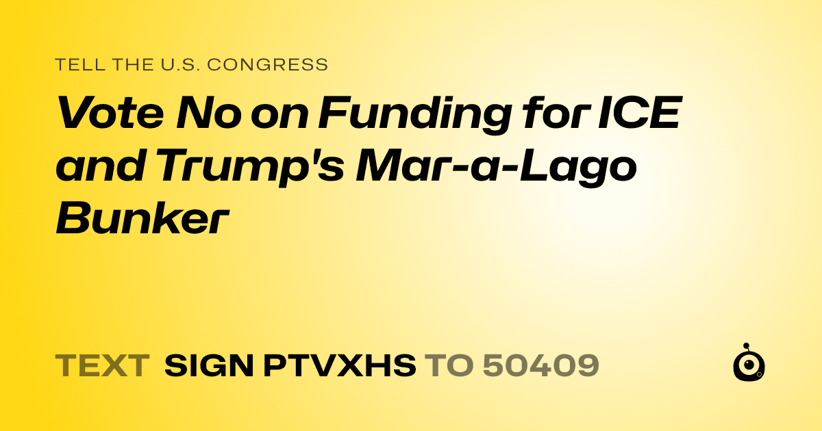 A shareable card that reads "tell the U.S. Congress: Vote No on Funding for ICE and Trump's Mar-a-Lago Bunker" followed by "text sign PTVXHS to 50409"