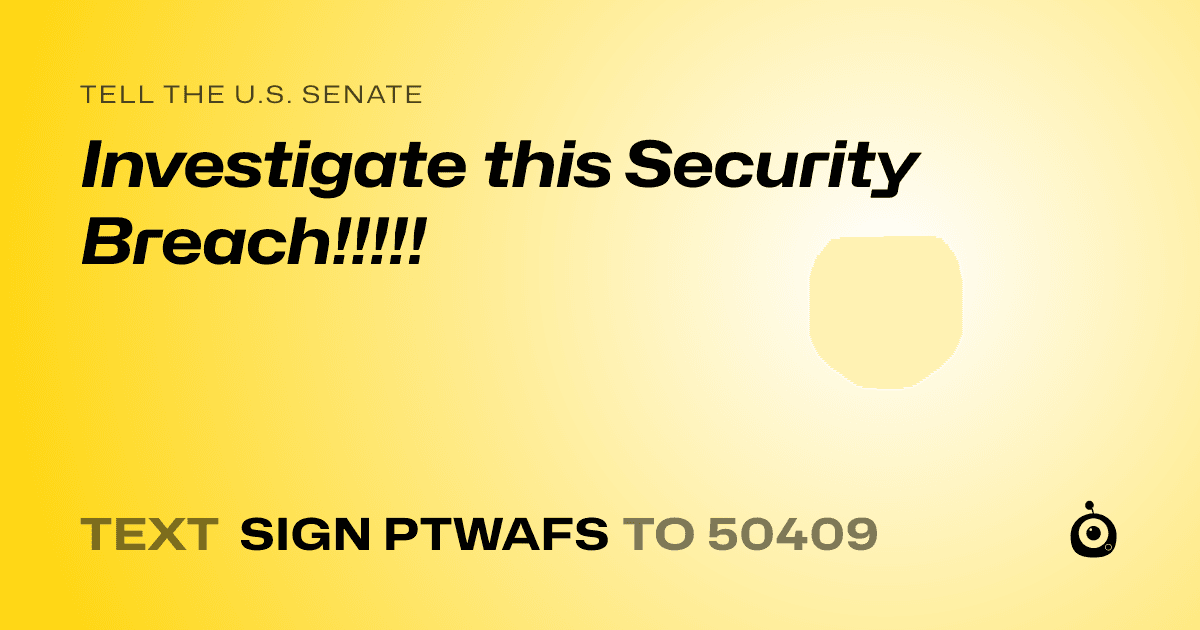 A shareable card that reads "tell the U.S. Senate: Investigate this Security Breach!!!!!" followed by "text sign PTWAFS to 50409"