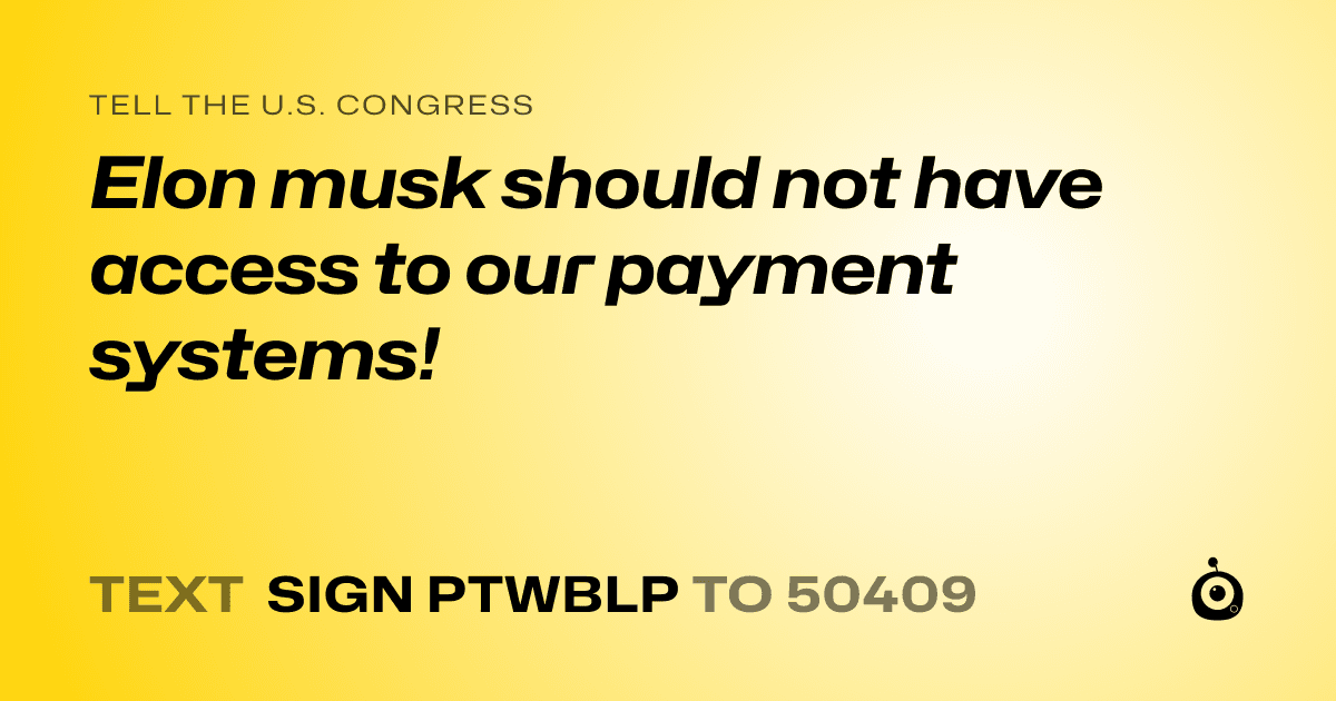 A shareable card that reads "tell the U.S. Congress: Elon musk should not have access to our payment systems!" followed by "text sign PTWBLP to 50409"