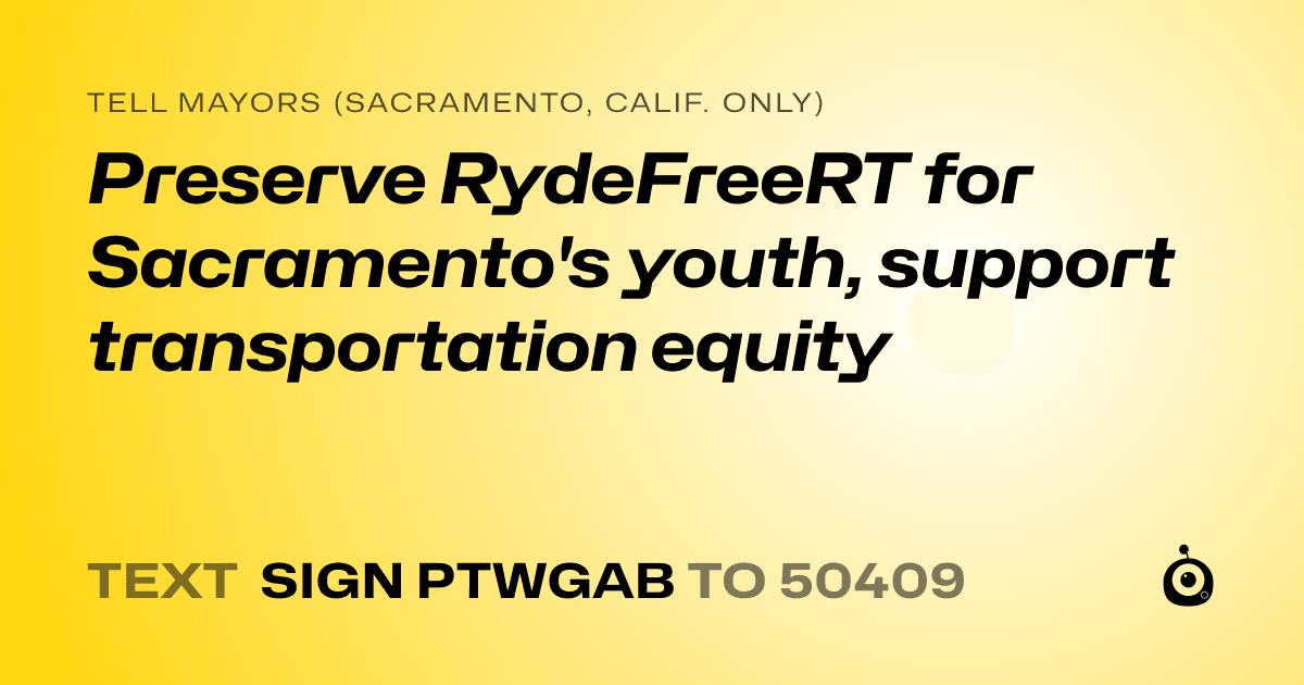 A shareable card that reads "tell Mayors (Sacramento, Calif. only): Preserve RydeFreeRT for Sacramento's youth, support transportation equity" followed by "text sign PTWGAB to 50409"