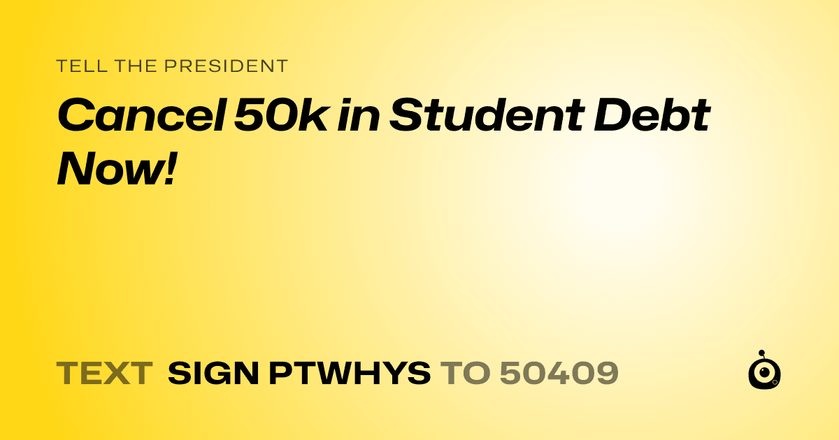 A shareable card that reads "tell the President: Cancel 50k in Student Debt Now!" followed by "text sign PTWHYS to 50409"