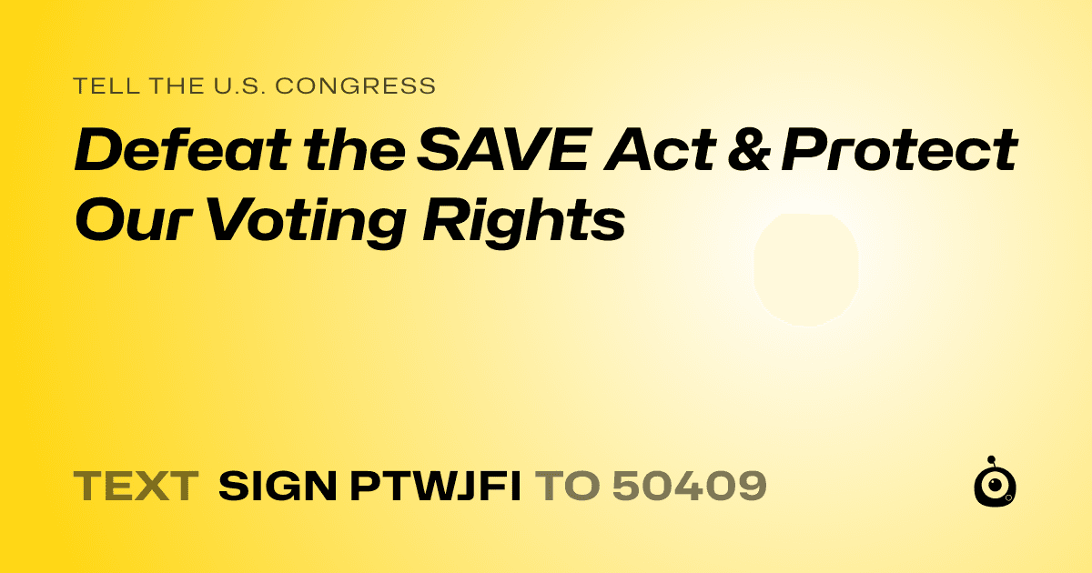 A shareable card that reads "tell the U.S. Congress: Defeat the SAVE Act & Protect Our Voting Rights" followed by "text sign PTWJFI to 50409"