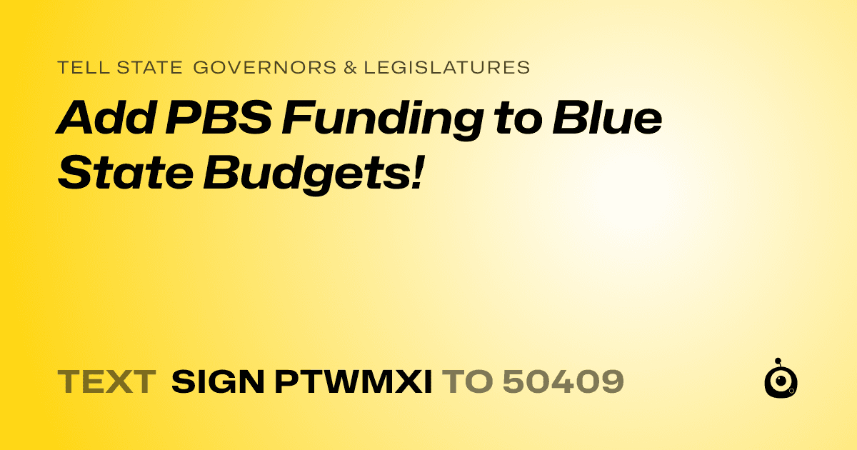 A shareable card that reads "tell State Governors & Legislatures: Add PBS Funding to Blue State Budgets!" followed by "text sign PTWMXI to 50409"