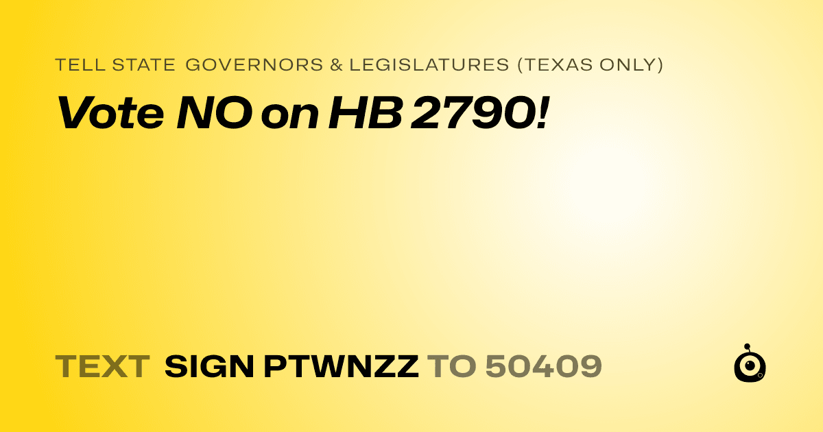 A shareable card that reads "tell State Governors & Legislatures (Texas only): Vote NO on HB 2790!" followed by "text sign PTWNZZ to 50409"