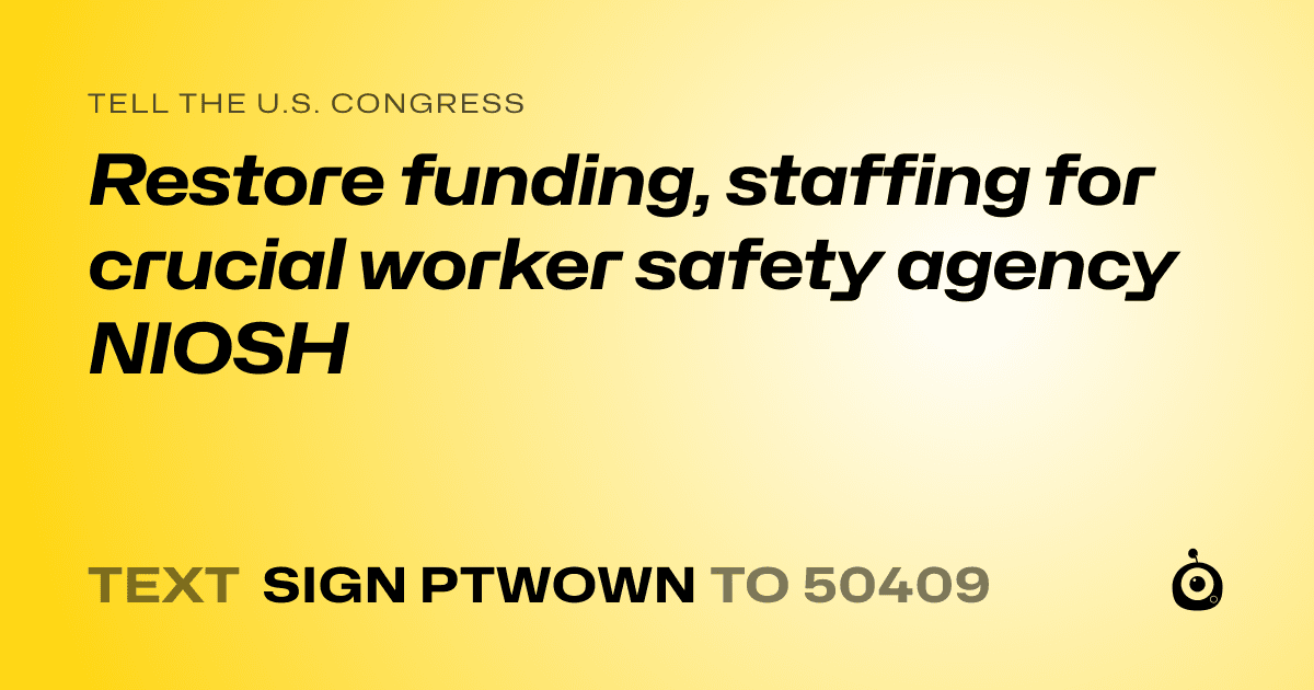 A shareable card that reads "tell the U.S. Congress: Restore funding, staffing for crucial worker safety agency NIOSH" followed by "text sign PTWOWN to 50409"