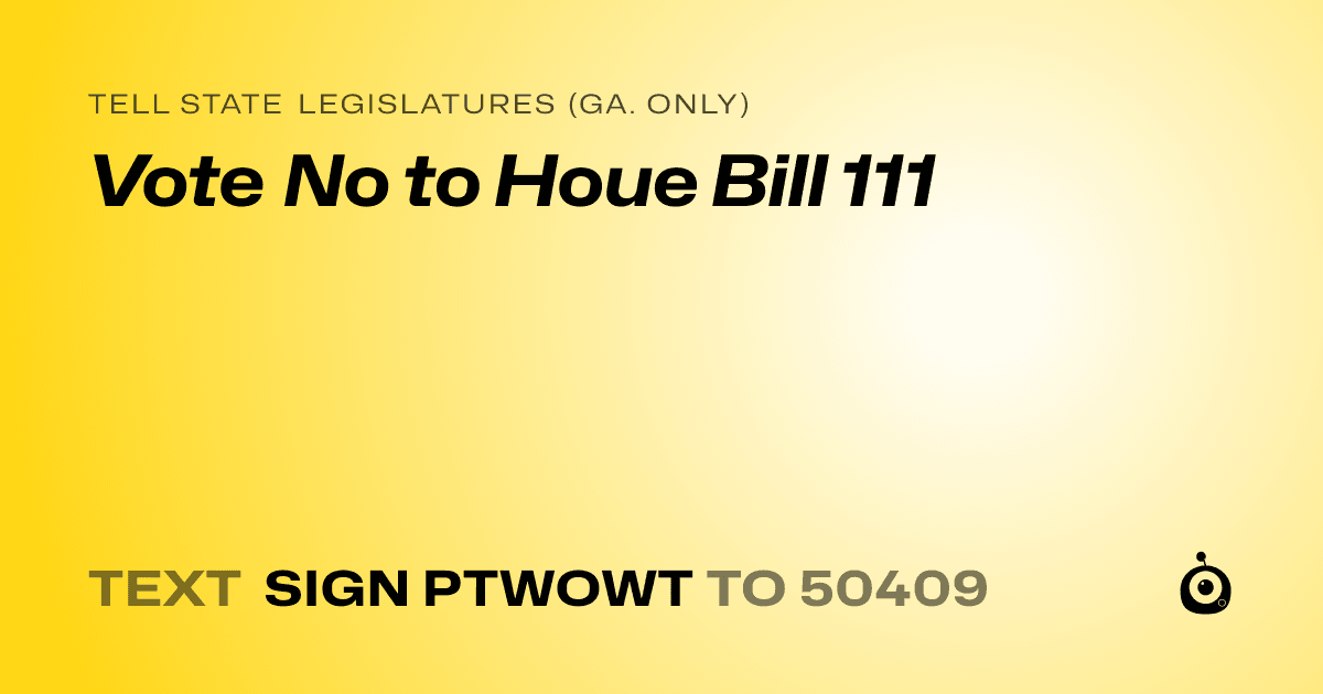 A shareable card that reads "tell State Legislatures (Ga. only): Vote No to Houe Bill 111" followed by "text sign PTWOWT to 50409"