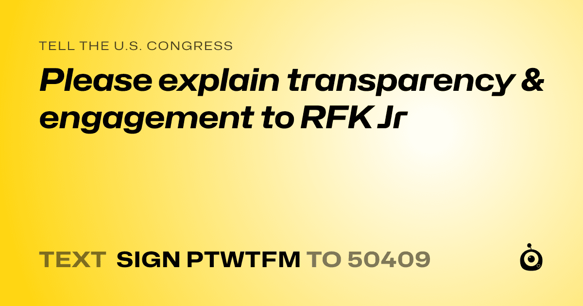 A shareable card that reads "tell the U.S. Congress: Please explain transparency & engagement to RFK Jr" followed by "text sign PTWTFM to 50409"