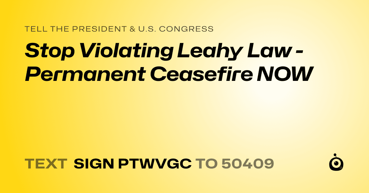 A shareable card that reads "tell the President & U.S. Congress: Stop Violating Leahy Law - Permanent Ceasefire NOW" followed by "text sign PTWVGC to 50409"
