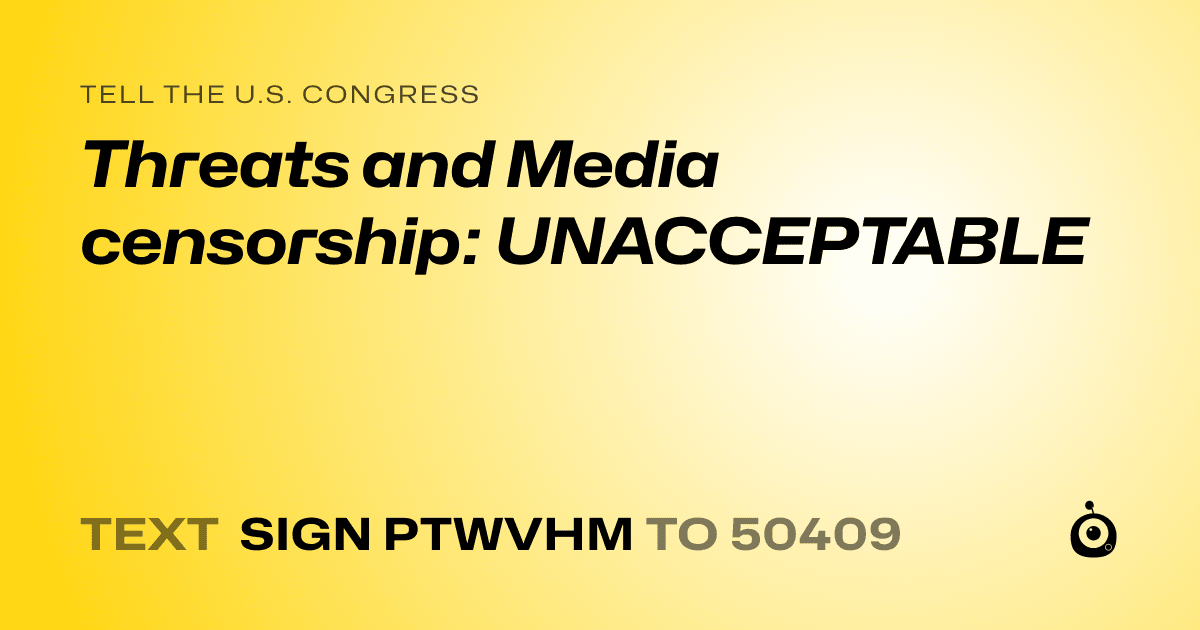 A shareable card that reads "tell the U.S. Congress: Threats and Media censorship: UNACCEPTABLE" followed by "text sign PTWVHM to 50409"