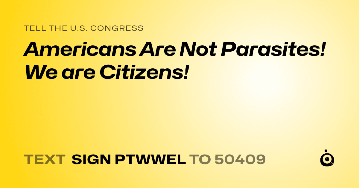 A shareable card that reads "tell the U.S. Congress: Americans Are Not Parasites! We are Citizens!" followed by "text sign PTWWEL to 50409"