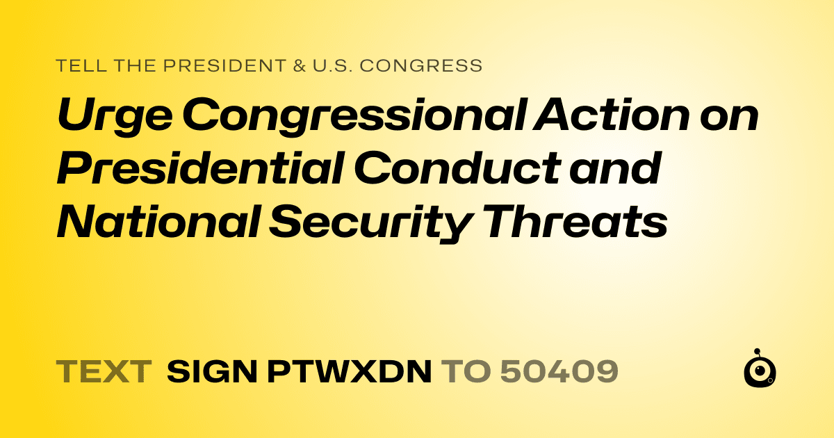 A shareable card that reads "tell the President & U.S. Congress: Urge Congressional Action on Presidential Conduct and National Security Threats" followed by "text sign PTWXDN to 50409"