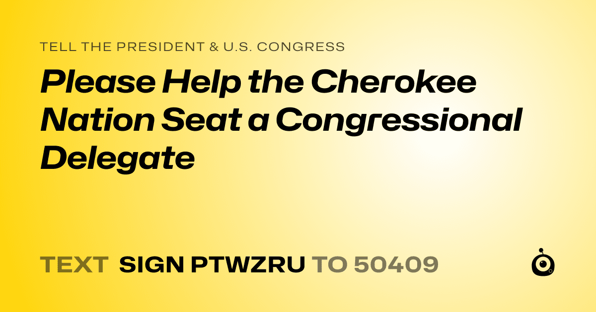 A shareable card that reads "tell the President & U.S. Congress: Please Help the Cherokee Nation Seat a Congressional Delegate" followed by "text sign PTWZRU to 50409"