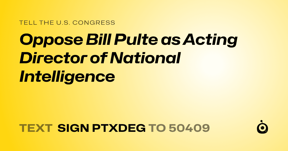 A shareable card that reads "tell the U.S. Congress: Oppose Bill Pulte as Acting Director of National Intelligence" followed by "text sign PTXDEG to 50409"