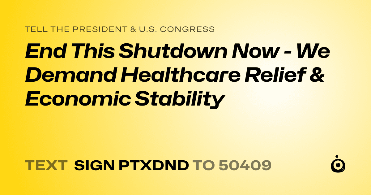 A shareable card that reads "tell the President & U.S. Congress: End This Shutdown Now - We Demand Healthcare Relief & Economic Stability" followed by "text sign PTXDND to 50409"